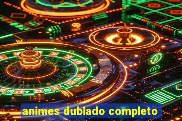 animes dublado completo